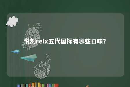 悦刻relx五代国标有哪些口味
？ 